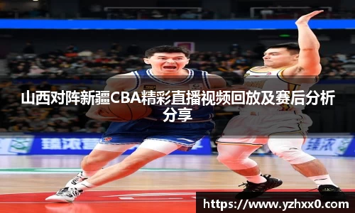 山西对阵新疆CBA精彩直播视频回放及赛后分析分享