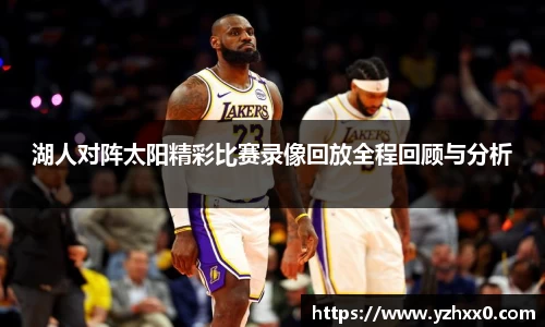 湖人对阵太阳精彩比赛录像回放全程回顾与分析