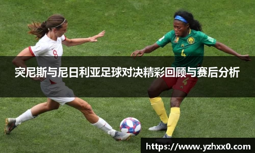 突尼斯与尼日利亚足球对决精彩回顾与赛后分析