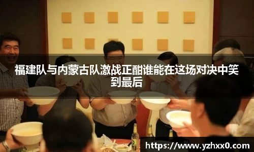福建队与内蒙古队激战正酣谁能在这场对决中笑到最后