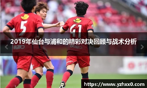 2019年仙台与浦和的精彩对决回顾与战术分析