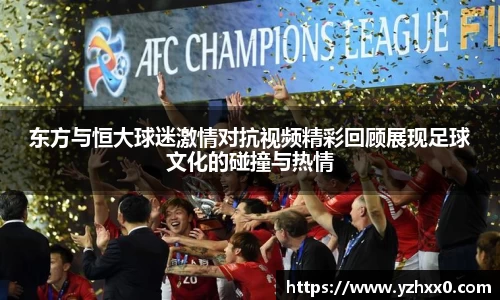 东方与恒大球迷激情对抗视频精彩回顾展现足球文化的碰撞与热情
