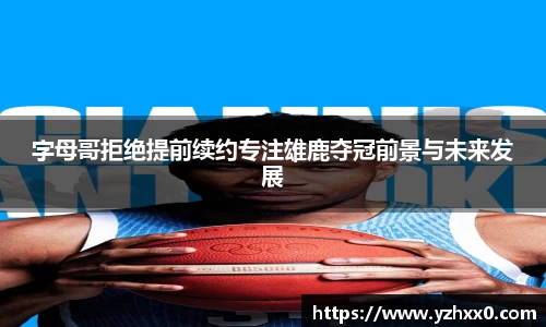 字母哥拒绝提前续约专注雄鹿夺冠前景与未来发展