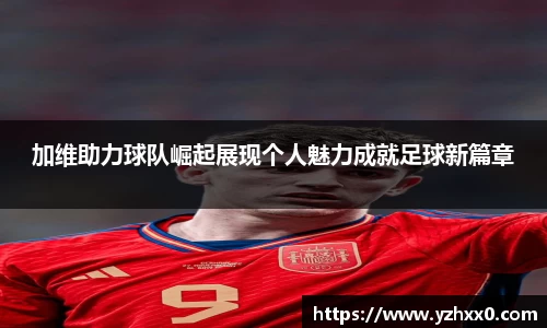 加维助力球队崛起展现个人魅力成就足球新篇章