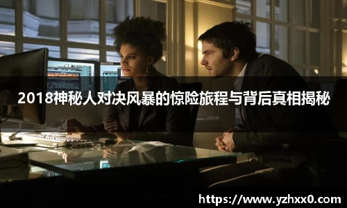 2018神秘人对决风暴的惊险旅程与背后真相揭秘