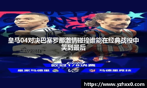 皇马04对决巴塞罗那激情碰撞谁能在经典战役中笑到最后