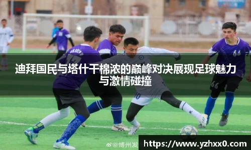 迪拜国民与塔什干棉浓的巅峰对决展现足球魅力与激情碰撞