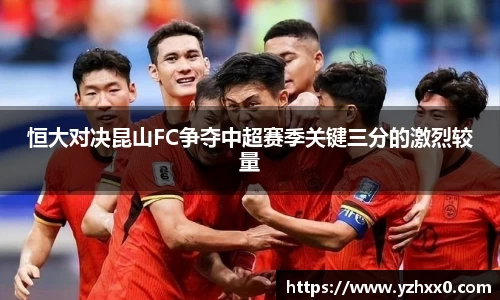 恒大对决昆山FC争夺中超赛季关键三分的激烈较量