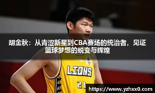 胡金秋：从青涩新星到CBA赛场的统治者，见证篮球梦想的蜕变与辉煌