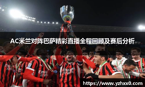 AC米兰对阵巴萨精彩直播全程回顾及赛后分析