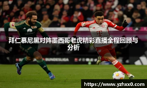 拜仁慕尼黑对阵墨西哥老虎精彩直播全程回顾与分析