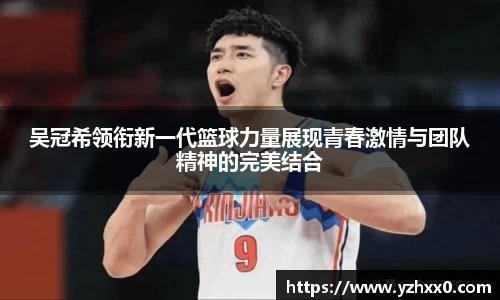 吴冠希领衔新一代篮球力量展现青春激情与团队精神的完美结合
