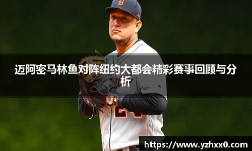 迈阿密马林鱼对阵纽约大都会精彩赛事回顾与分析