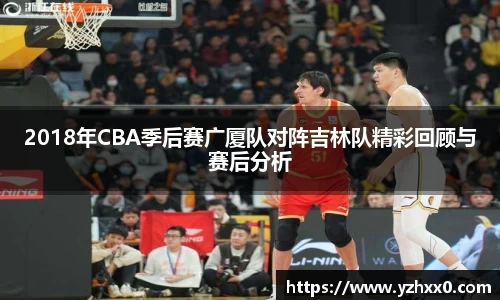 2018年CBA季后赛广厦队对阵吉林队精彩回顾与赛后分析