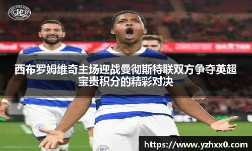 西布罗姆维奇主场迎战曼彻斯特联双方争夺英超宝贵积分的精彩对决
