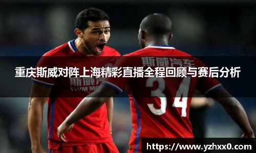 重庆斯威对阵上海精彩直播全程回顾与赛后分析