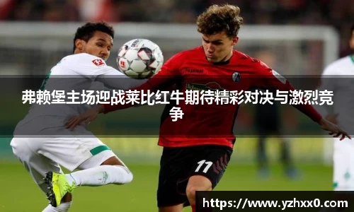 弗赖堡主场迎战莱比红牛期待精彩对决与激烈竞争