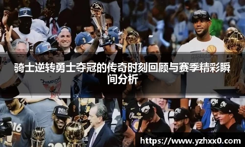 骑士逆转勇士夺冠的传奇时刻回顾与赛季精彩瞬间分析