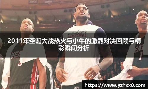 2011年圣诞大战热火与小牛的激烈对决回顾与精彩瞬间分析