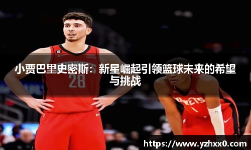 小贾巴里史密斯：新星崛起引领篮球未来的希望与挑战