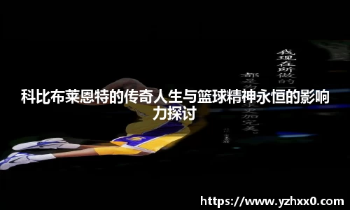 科比布莱恩特的传奇人生与篮球精神永恒的影响力探讨