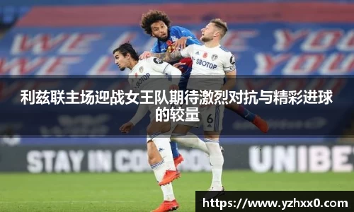 利兹联主场迎战女王队期待激烈对抗与精彩进球的较量