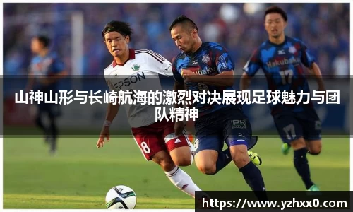 山神山形与长崎航海的激烈对决展现足球魅力与团队精神