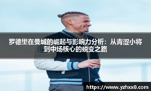罗德里在曼城的崛起与影响力分析：从青涩小将到中场核心的蜕变之路