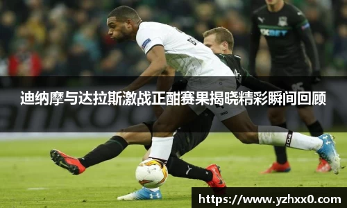 迪纳摩与达拉斯激战正酣赛果揭晓精彩瞬间回顾