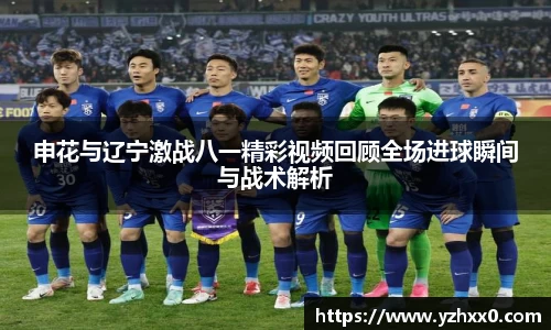 申花与辽宁激战八一精彩视频回顾全场进球瞬间与战术解析