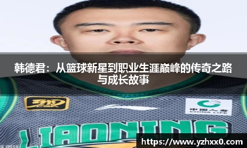 韩德君：从篮球新星到职业生涯巅峰的传奇之路与成长故事