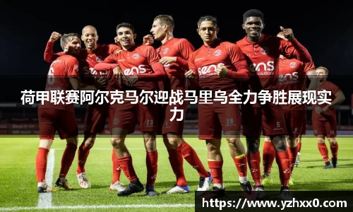 荷甲联赛阿尔克马尔迎战马里乌全力争胜展现实力