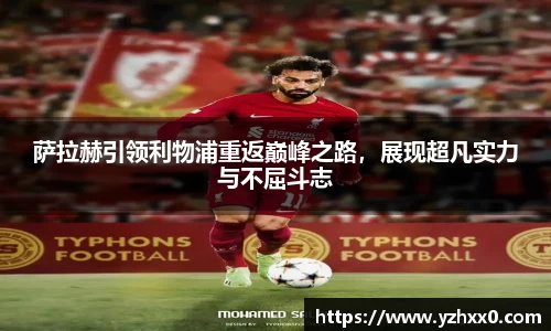 萨拉赫引领利物浦重返巅峰之路，展现超凡实力与不屈斗志