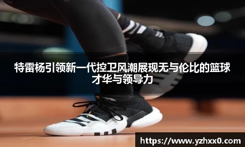 特雷杨引领新一代控卫风潮展现无与伦比的篮球才华与领导力