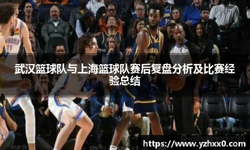 武汉篮球队与上海篮球队赛后复盘分析及比赛经验总结