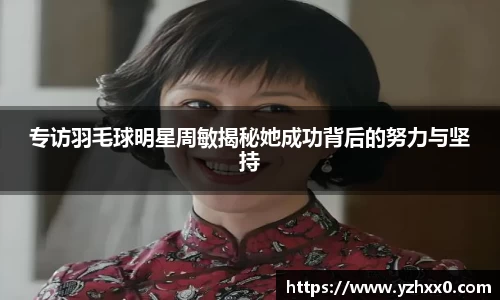 专访羽毛球明星周敏揭秘她成功背后的努力与坚持